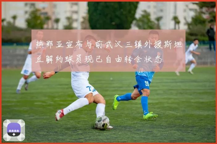 热那亚宣布与前武汉三镇外援斯坦丘解约球员现已自由转会状态
