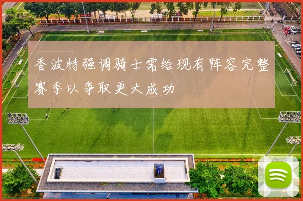 香波特强调骑士需给现有阵容完整赛季以争取更大成功