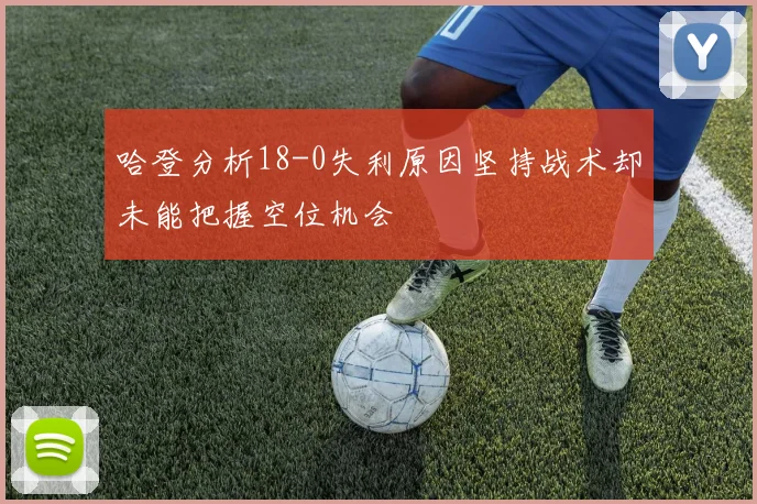 哈登分析18-0失利原因坚持战术却未能把握空位机会