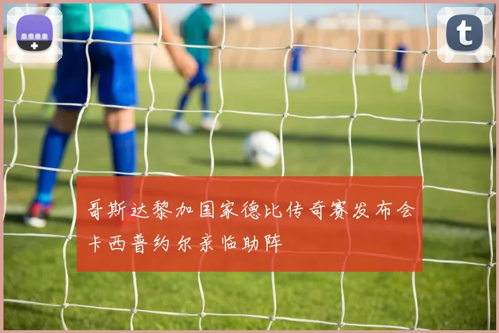 哥斯达黎加国家德比传奇赛发布会卡西普约尔亲临助阵