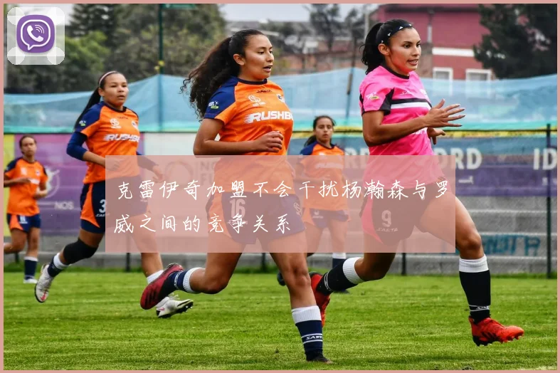 克雷伊奇加盟不会干扰杨瀚森与罗威之间的竞争关系