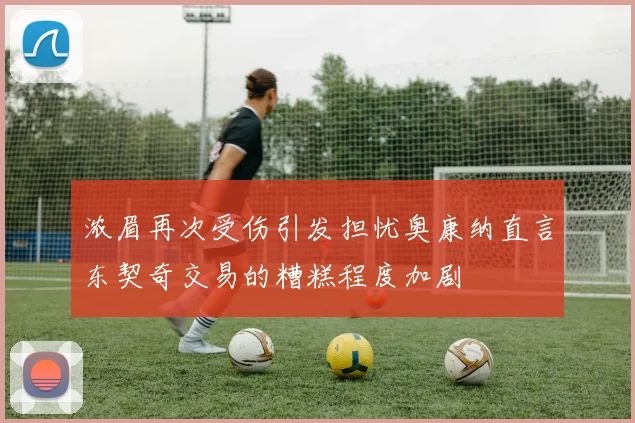 浓眉再次受伤引发担忧奥康纳直言东契奇交易的糟糕程度加剧