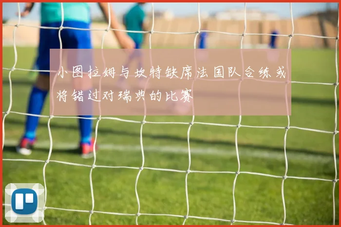 小图拉姆与坎特缺席法国队合练或将错过对瑞典的比赛